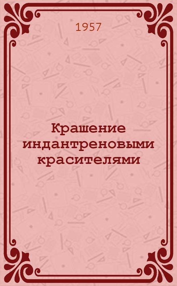 Крашение индантреновыми красителями : (Рекомендации фирмы Хехст, ФРГ) : Пер. с нем.