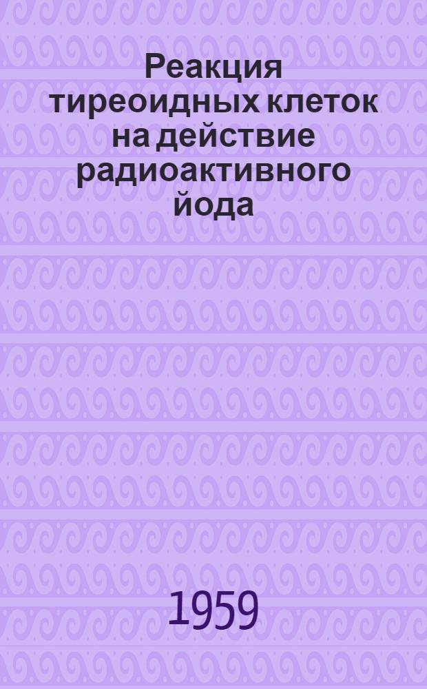 Реакция тиреоидных клеток на действие радиоактивного йода : Автореферат дис. на соискание учен. степени кандидата биол. наук