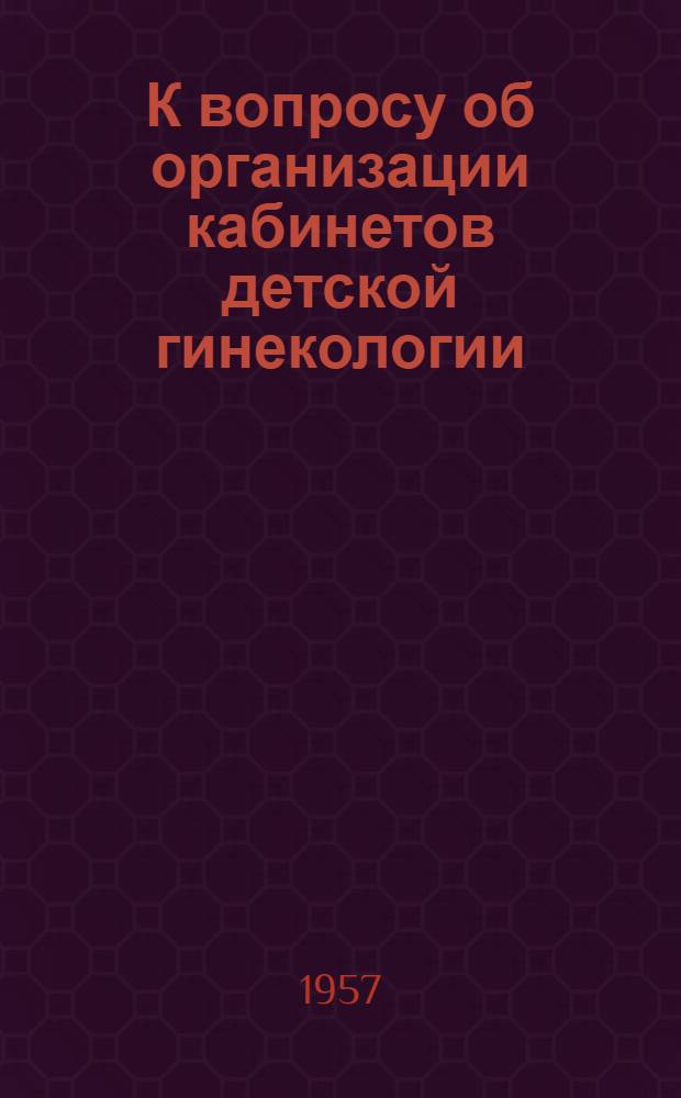 К вопросу об организации кабинетов детской гинекологии : Выявление и лечение девочек с отклонением в развитии генитального аппарата