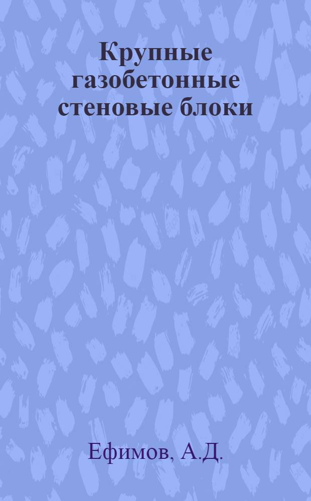 Крупные газобетонные стеновые блоки : Из опыта Главленинградстроя