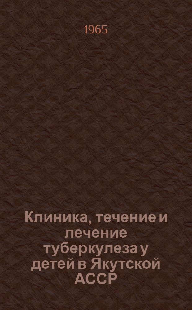 Клиника, течение и лечение туберкулеза у детей в Якутской АССР : Автореферат дис. на соискание учен. степени доктора мед. наук