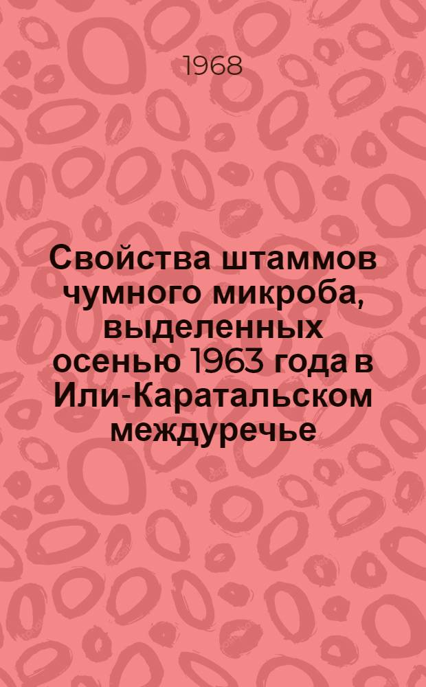 Свойства штаммов чумного микроба, выделенных осенью 1963 года в Или-Каратальском междуречье : Автореферат дис. на соискание учен. степени канд. мед. наук : (096)