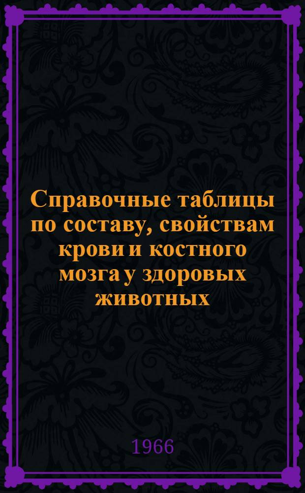 Справочные таблицы по составу, свойствам крови и костного мозга у здоровых животных : (Учеб. пособие для вет. врачей)