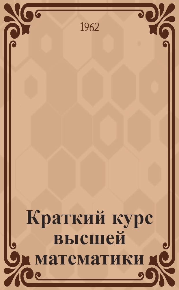 Краткий курс высшей математики : Для биол.-почв., геол. и геогр. фак. гос. ун-тов