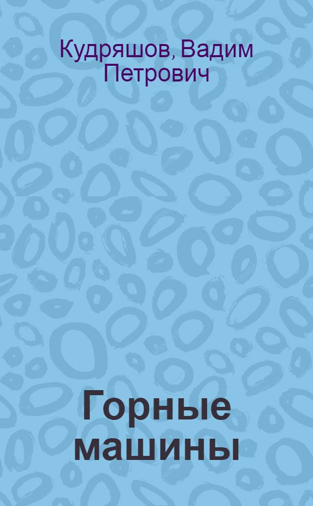 Горные машины : Учеб. пособие для вузов, по специальности "Технология и комплексная механизация подземной разработки месторождений полезных ископаемых"