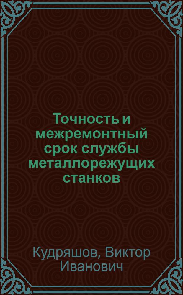 Точность и межремонтный срок службы металлорежущих станков : (К выставке пром-сти Мосгорсовнархоза на ВДНХ СССР)
