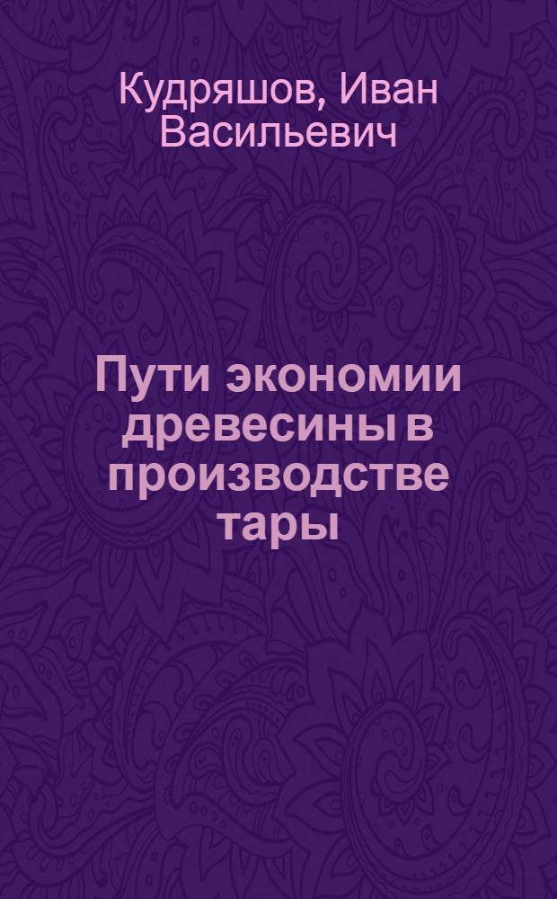 Пути экономии древесины в производстве тары : (Из опыта работы Ленингр. совнархоза)