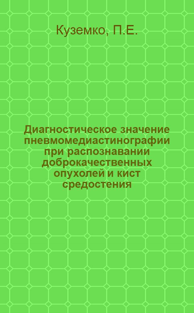 Диагностическое значение пневмомедиастинографии при распознавании доброкачественных опухолей и кист средостения : (Клинико-рентгенол. наблюдения) : Автореферат дис. на соискание учен. степени канд. мед. наук