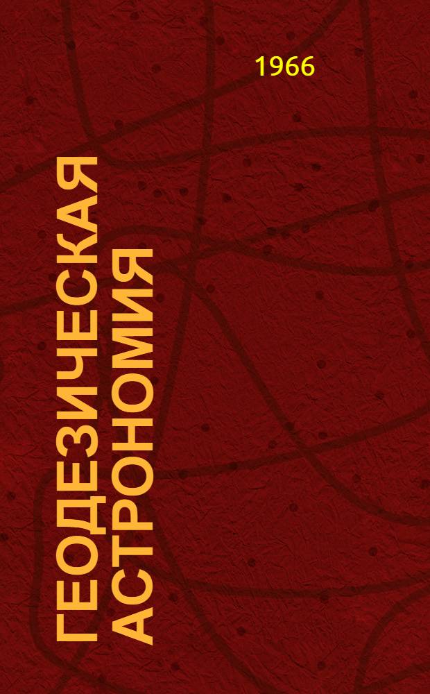 Геодезическая астрономия : Учеб. пособие для геодез. специальностей вузов