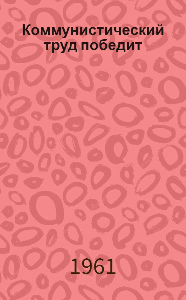 Коммунистический труд победит : Из опыта работы коллективов ком. труда пром. предприятий Ленинграда
