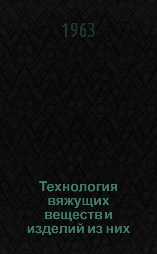 Технология вяжущих веществ и изделий из них : Учебник для студентов вузов, обучающихся по специальности "Технология силикатов" (специализация "Технология вяжущих материалов и изделий из них)