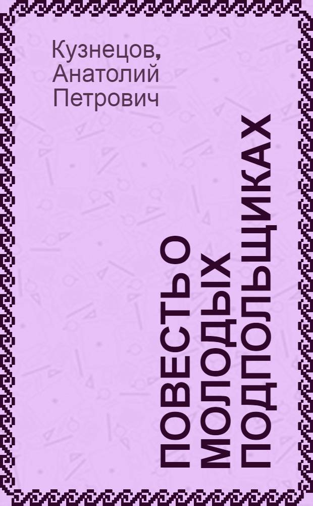 Повесть о молодых подпольщиках : Симфероп. комсомольская подпольная организация