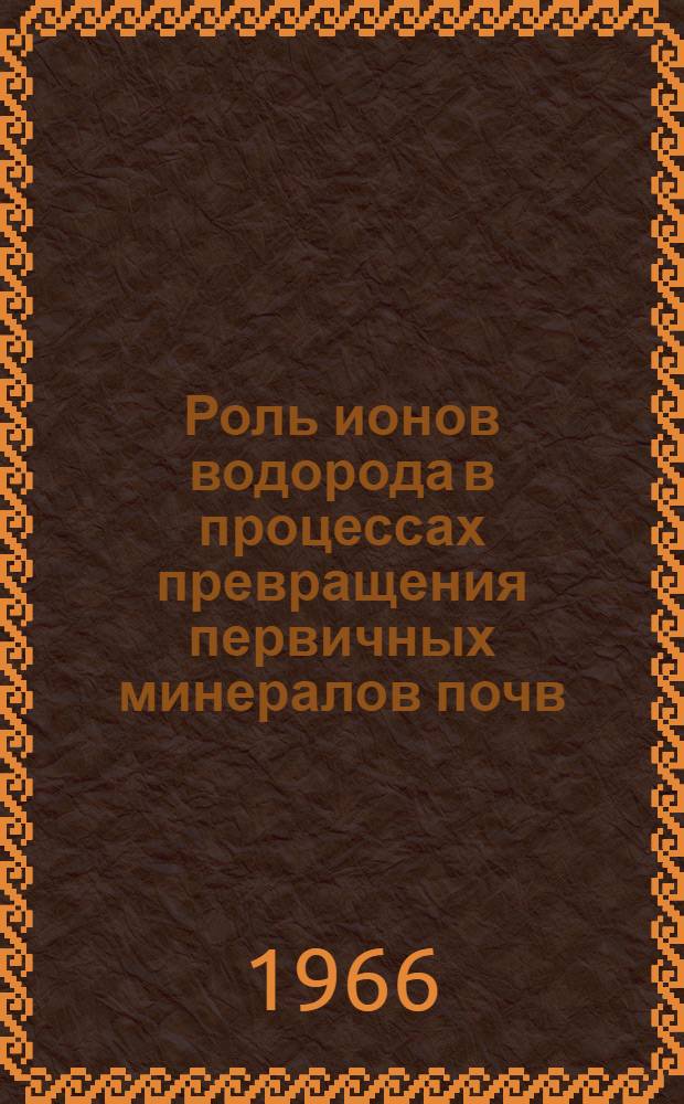 Роль ионов водорода в процессах превращения первичных минералов почв : Автореферат дис. на соискание учен. степени канд. хим. наук