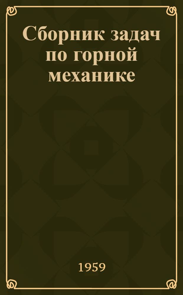 Сборник задач по горной механике : Для горных техникумов