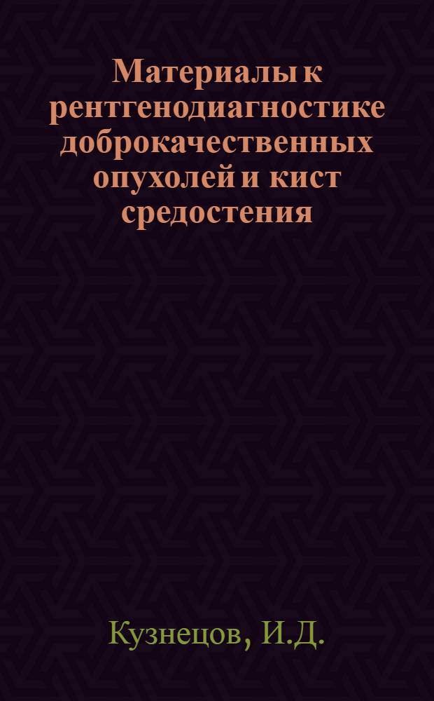Материалы к рентгенодиагностике доброкачественных опухолей и кист средостения : Автореферат дис. на соискание ученой степени доктора мед. наук