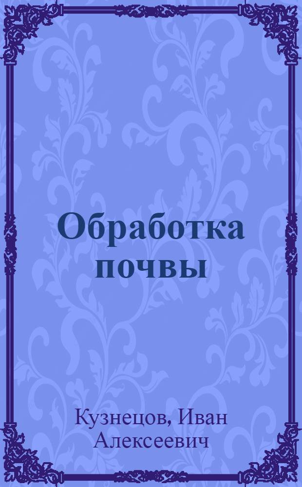 Обработка почвы : (Основы к построению систем обработки почвы по зонам Краснодарского края)