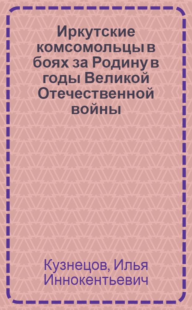 Иркутские комсомольцы в боях за Родину в годы Великой Отечественной войны