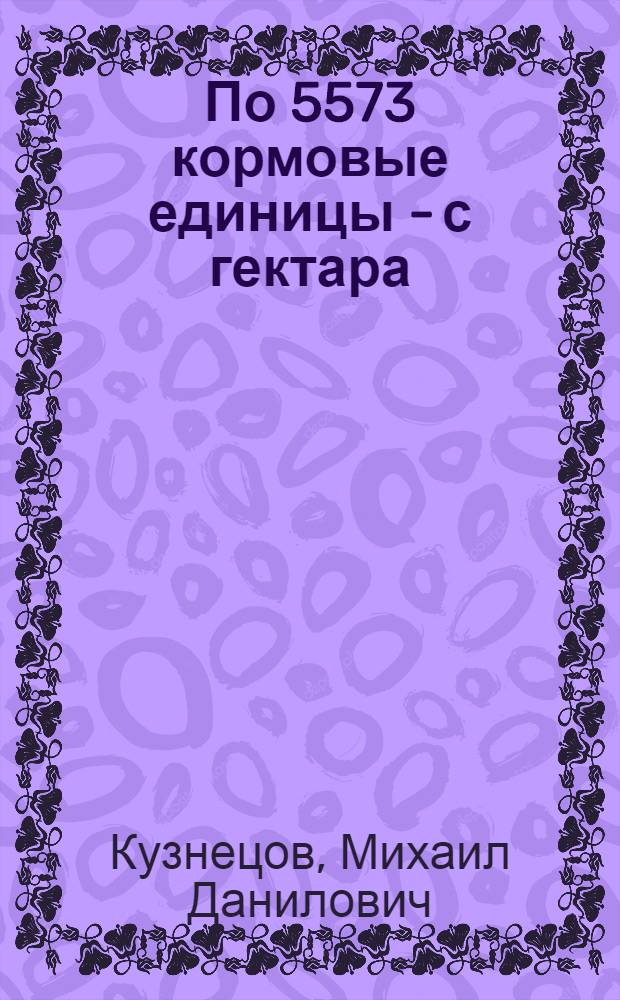 По 5573 кормовые единицы - с гектара