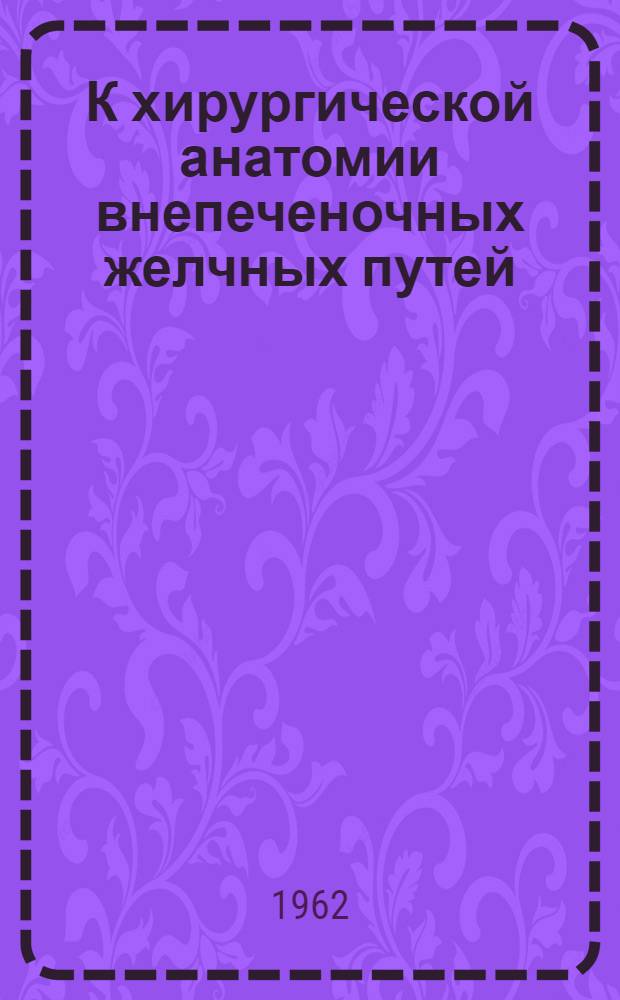 К хирургической анатомии внепеченочных желчных путей : Автореферат дис. на соискание учен. степени кандидата мед. наук