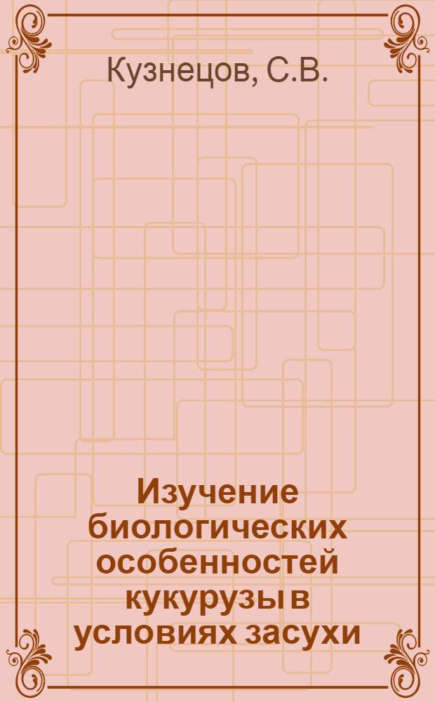 Изучение биологических особенностей кукурузы в условиях засухи : Автореферат дис. на соискание учен. степени канд. биол. наук