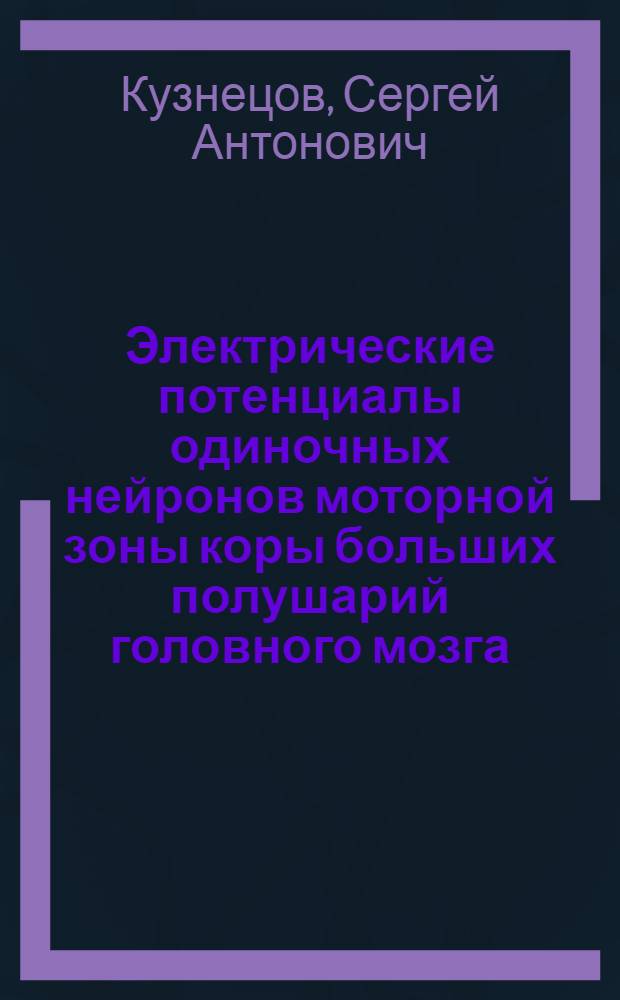 Электрические потенциалы одиночных нейронов моторной зоны коры больших полушарий головного мозга : Автореферат дис. на соискание учен. степени кандидата биол. наук