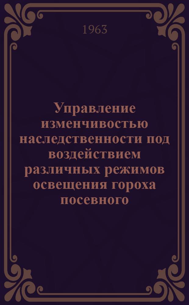 Управление изменчивостью наследственности под воздействием различных режимов освещения гороха посевного : Автореферат дис. на соискание учен. степени кандидата биол. наук