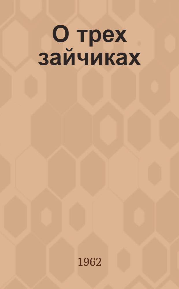 О трех зайчиках : Сказка : Для дошкольного возраста