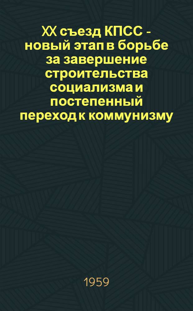 XX съезд КПСС - новый этап в борьбе за завершение строительства социализма и постепенный переход к коммунизму : Учеб. пособие по курсу истории КПСС