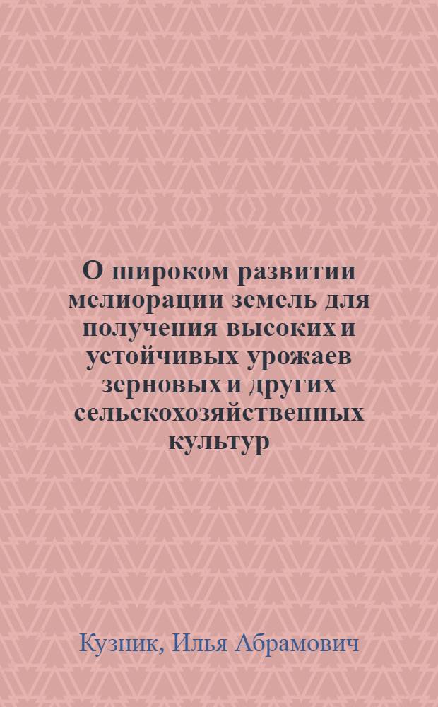 О широком развитии мелиорации земель для получения высоких и устойчивых урожаев зерновых и других сельскохозяйственных культур : Материалы по решениям майского (1966 г.) Пленума ЦК КПСС