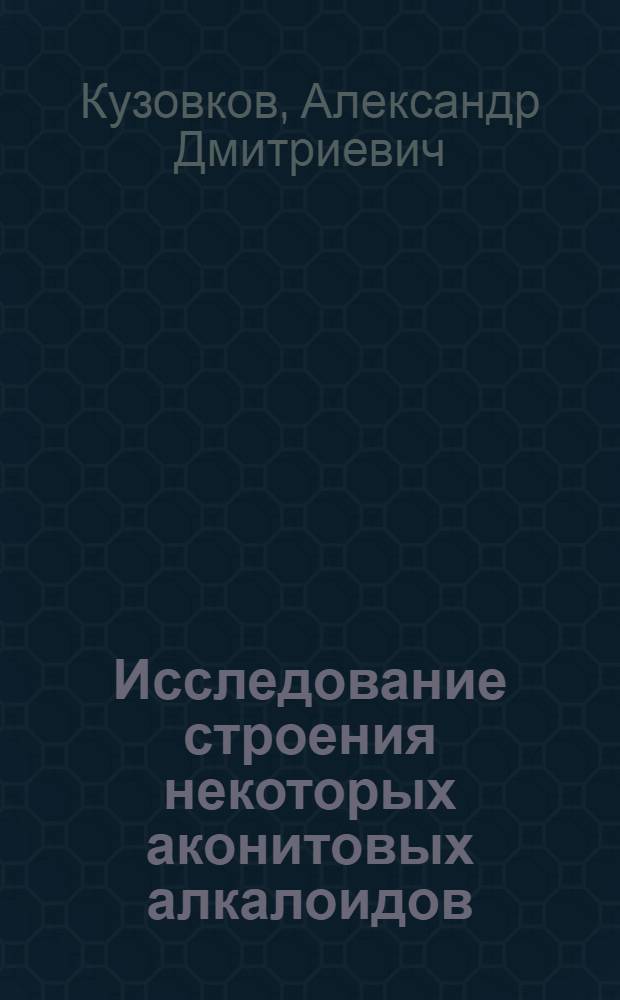 Исследование строения некоторых аконитовых алкалоидов : Автореферат дис., представленной на соискание ученой степени доктора химических наук