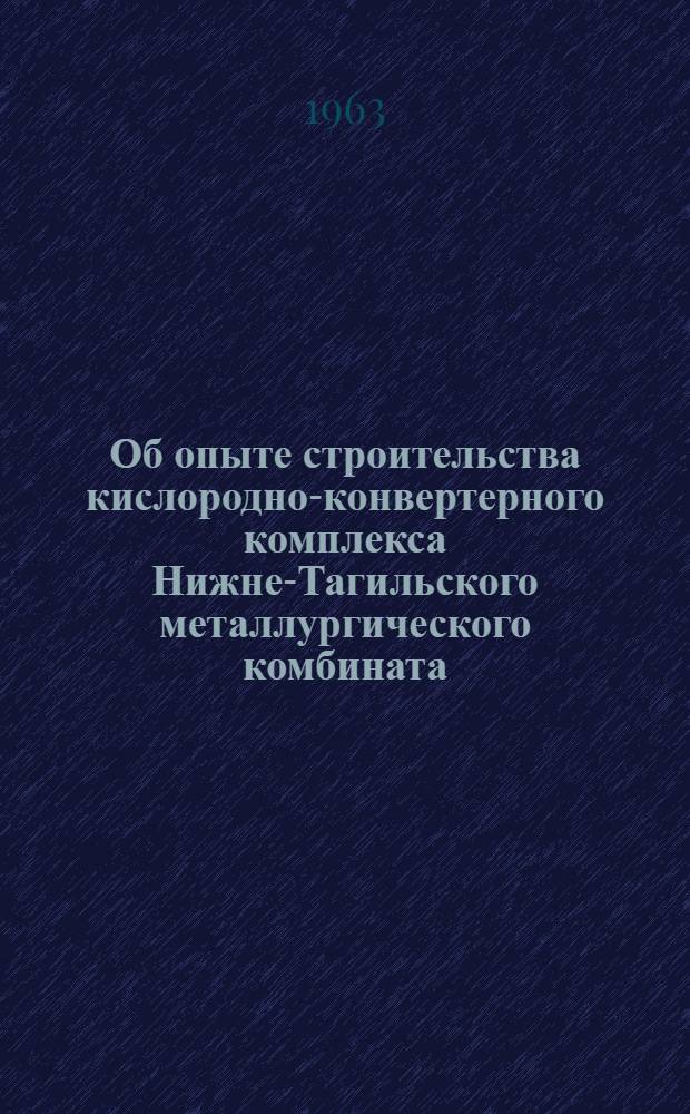 Об опыте строительства кислородно-конвертерного комплекса Нижне-Тагильского металлургического комбината : Сообщение т. Д.Е. Кузьменко