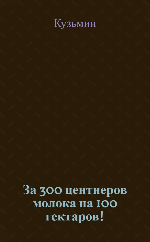 За 300 центнеров молока на 100 гектаров! : (Из опыта работы молочно-товарной фермы колхоза "За Родину" Постав. района)
