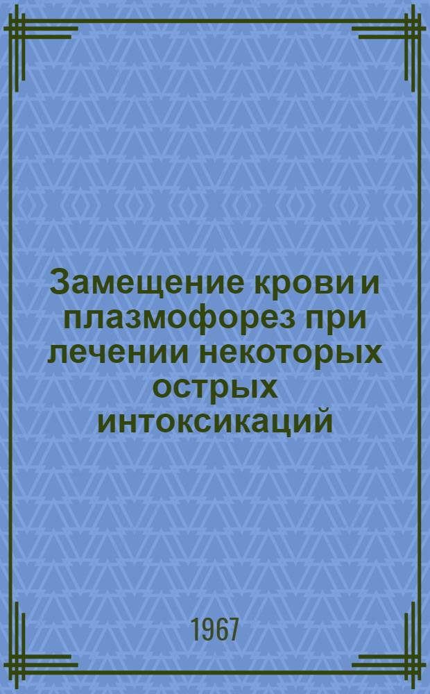 Замещение крови и плазмофорез при лечении некоторых острых интоксикаций : (Эксперим. исследование) : 779. Гематология и переливание крови : Автореферат дис. на соискание ученой степени д-ра мед. наук