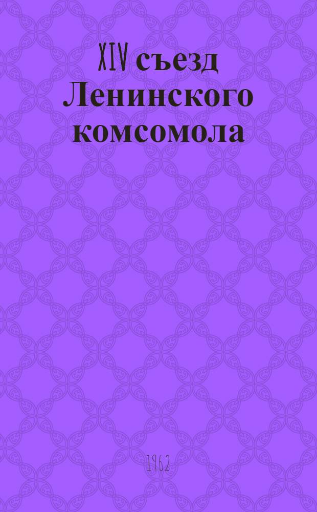 XIV съезд Ленинского комсомола : (Материалы для политбесед студентам, отъезжающим на практику)