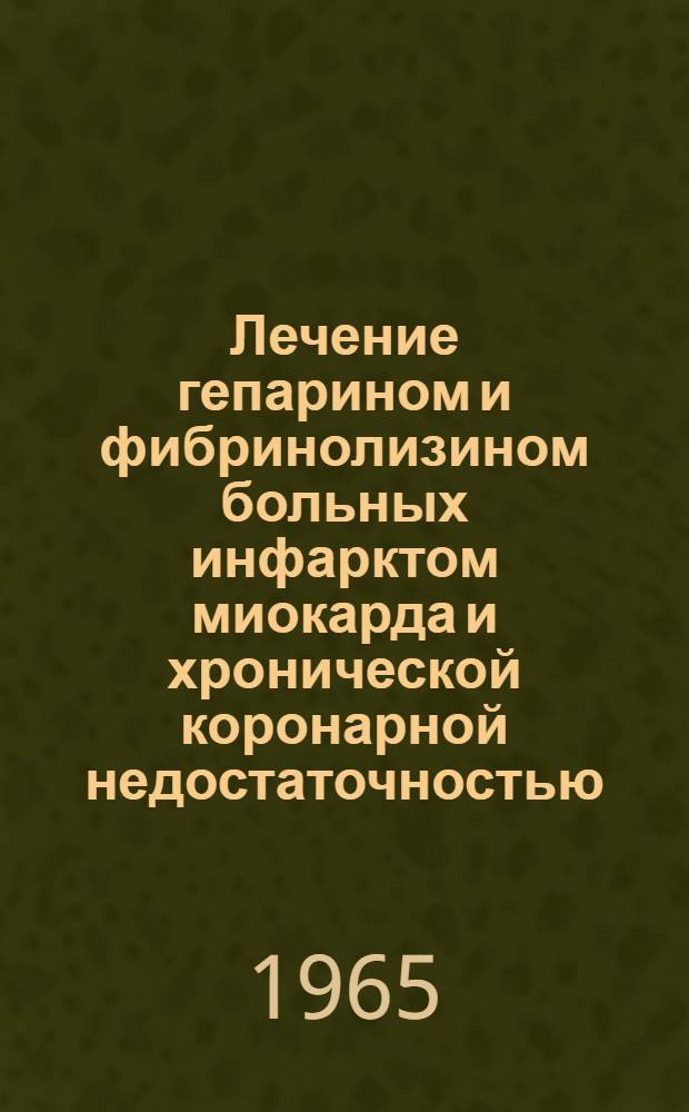 Лечение гепарином и фибринолизином больных инфарктом миокарда и хронической коронарной недостаточностью : Автореферат дис. на соискание ученой степени кандидата медицинских наук