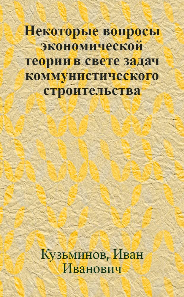 Некоторые вопросы экономической теории в свете задач коммунистического строительства