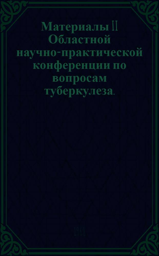Материалы II Областной научно-практической конференции по вопросам туберкулеза. (25 октября 1968 г.)