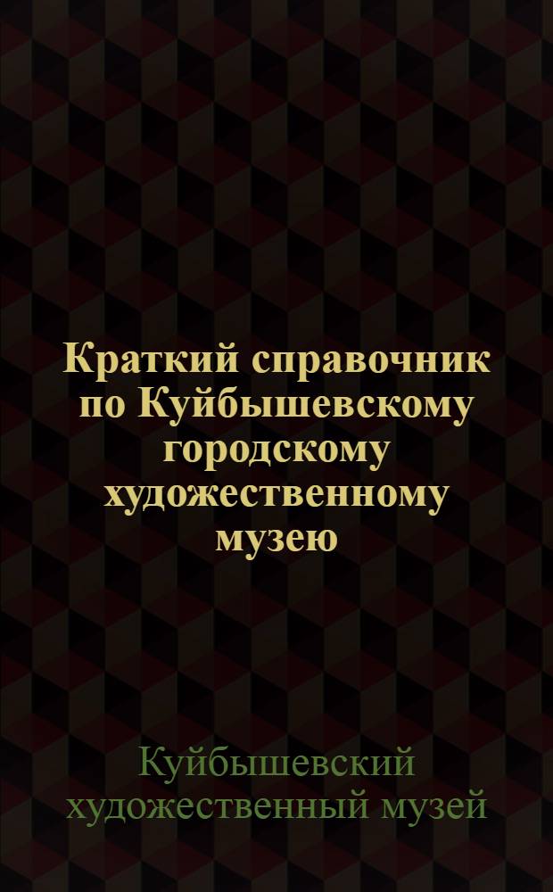 Краткий справочник по Куйбышевскому городскому художественному музею
