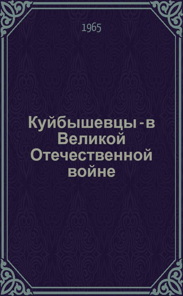 Куйбышевцы - в Великой Отечественной войне : Краткий рекоменд. указатель литературы : Отбор литературы на 15-е апр. 1965 г.