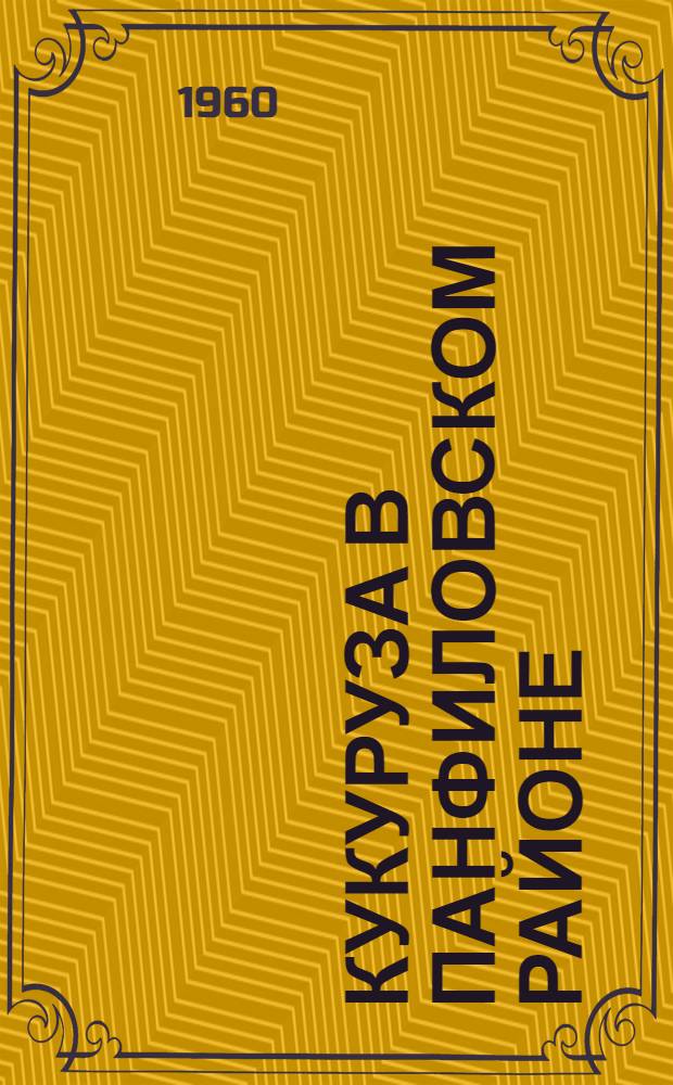 Кукуруза в Панфиловском районе : Материалы Науч.-техн. конференции панфиловских кукурузоводов
