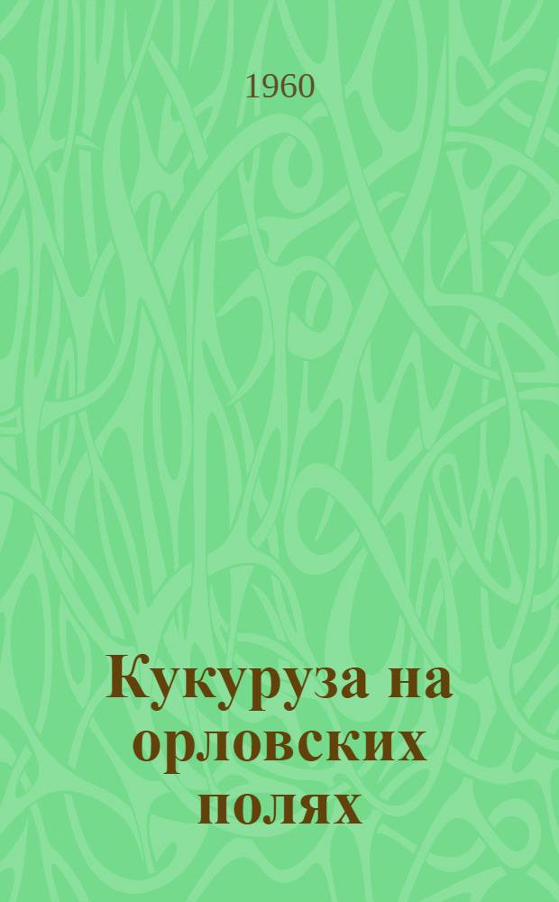 Кукуруза на орловских полях : Сборник статей