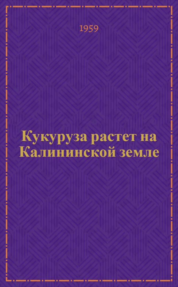 Кукуруза растет на Калининской земле : Сборник статей