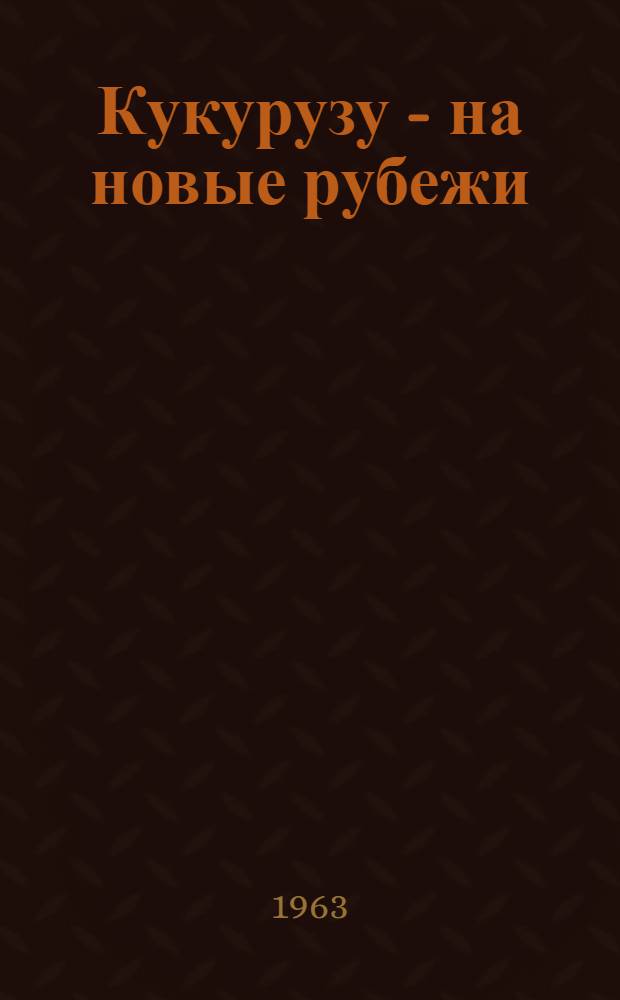 Кукурузу - на новые рубежи : (Аннот. рек. указатель литературы)