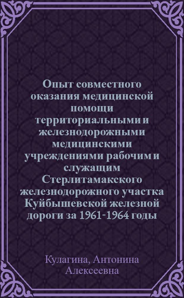 Опыт совместного оказания медицинской помощи территориальными и железнодорожными медицинскими учреждениями рабочим и служащим Стерлитамакского железнодорожного участка Куйбышевской железной дороги за 1961-1964 годы : Автореферат дис. на соискание учен. степени канд. мед. наук