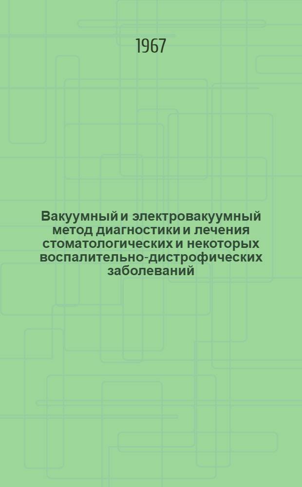 Вакуумный и электровакуумный метод диагностики и лечения стоматологических и некоторых воспалительно-дистрофических заболеваний : Автореферат дис. на соискание ученой степени доктора мед. наук