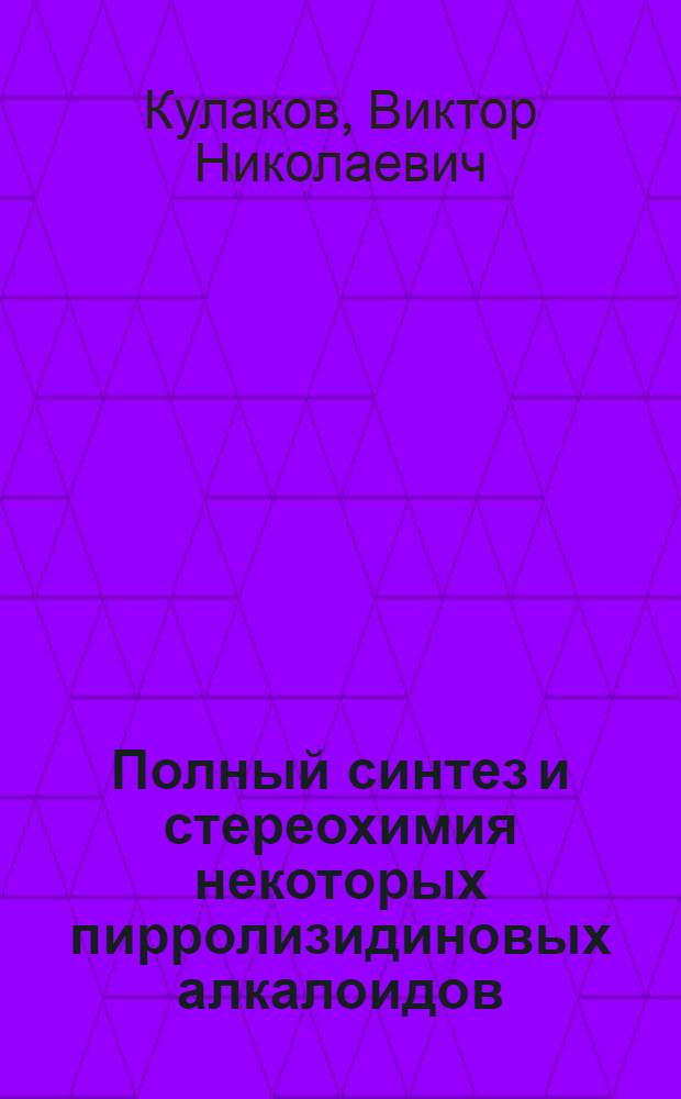 Полный синтез и стереохимия некоторых пирролизидиновых алкалоидов : Автореферат дис. на соискание ученой степени кандидата химических наук : № 079 "Химия природных и физиол. активных веществ"