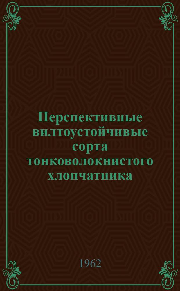 Перспективные вилтоустойчивые сорта тонковолокнистого хлопчатника : (Из опыта работы Иолотан. селекционной опыт. станции М-ва сел. хозяйства ТССР)