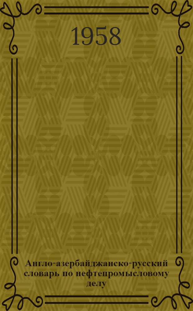 Англо-азербайджанско-русский словарь по нефтепромысловому делу : 12180 терминов