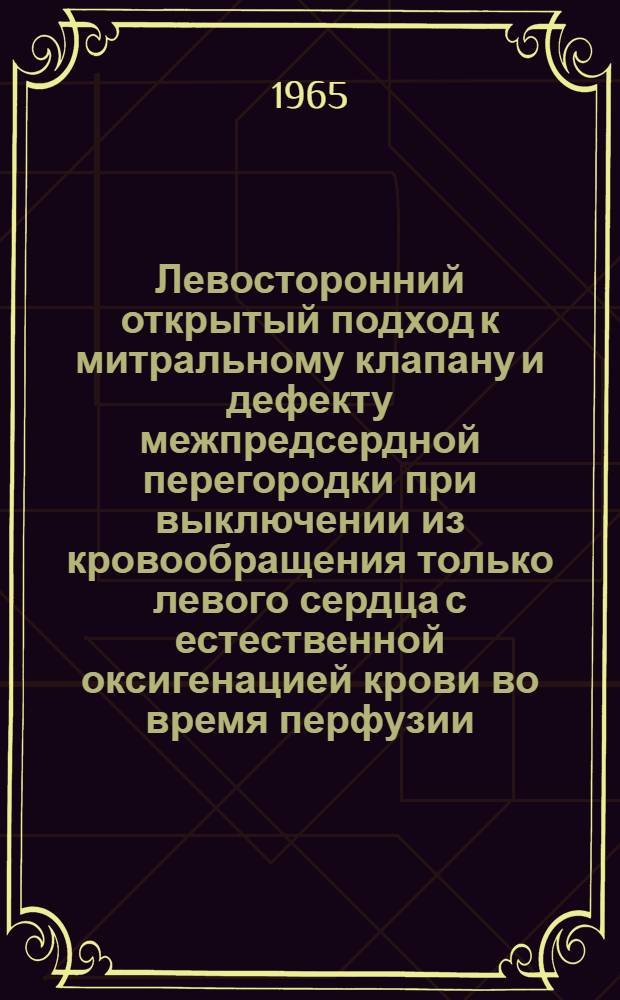 Левосторонний открытый подход к митральному клапану и дефекту межпредсердной перегородки при выключении из кровообращения только левого сердца с естественной оксигенацией крови во время перфузии : Автореферат дис. на соискание ученой степени кандидата медицинских наук