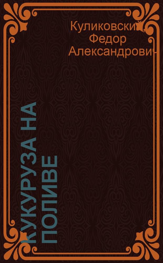 Кукуруза на поливе : (Опыт Панфиловского сортоучастка Алма-Ат. обл.)